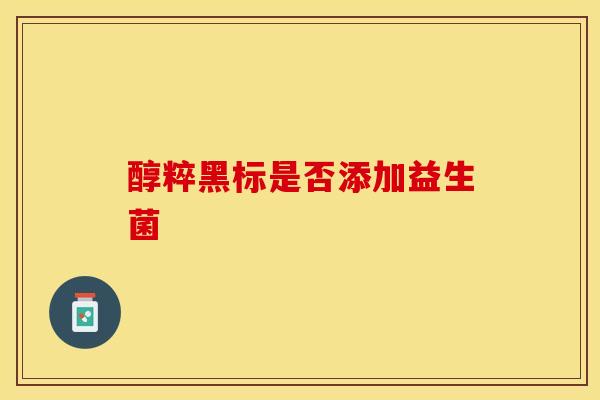 醇粹黑标是否添加益生菌