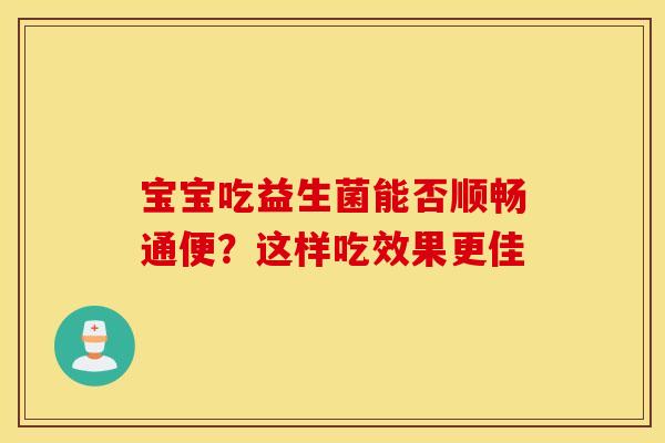 宝宝吃益生菌能否顺畅通便？这样吃效果更佳