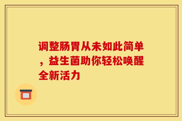 调整肠胃从未如此简单，益生菌助你轻松唤醒全新活力