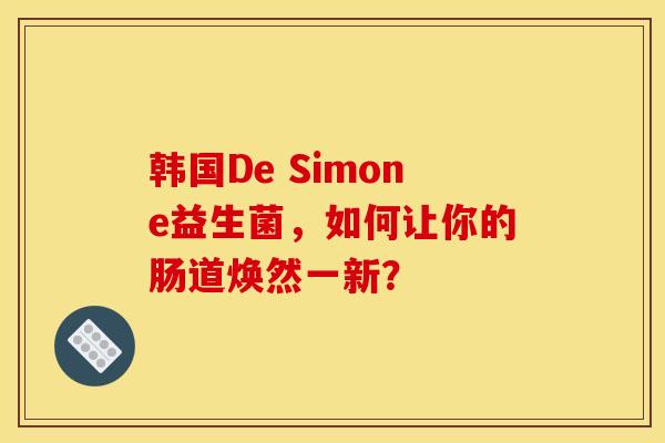 韩国De Simone益生菌，如何让你的肠道焕然一新？