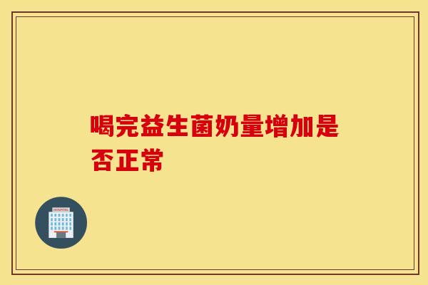 喝完益生菌奶量增加是否正常