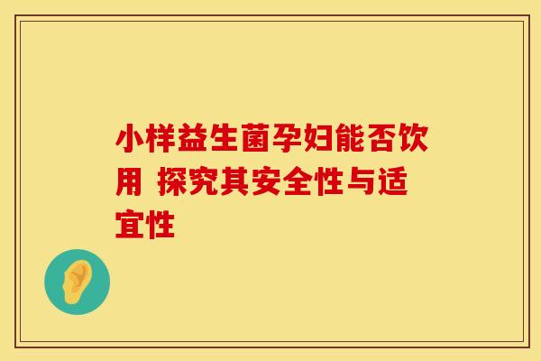 小样益生菌孕妇能否饮用 探究其安全性与适宜性