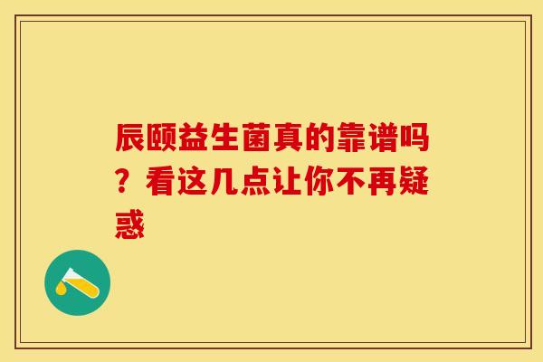 辰颐益生菌真的靠谱吗？看这几点让你不再疑惑