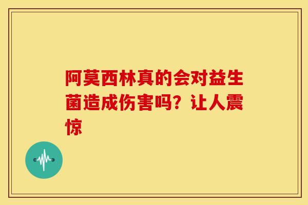 阿莫西林真的会对益生菌造成伤害吗？让人震惊