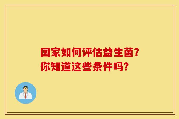 国家如何评估益生菌？你知道这些条件吗？