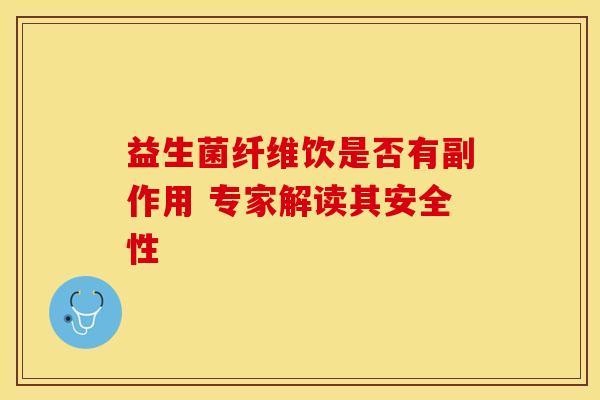 益生菌纤维饮是否有副作用 专家解读其安全性