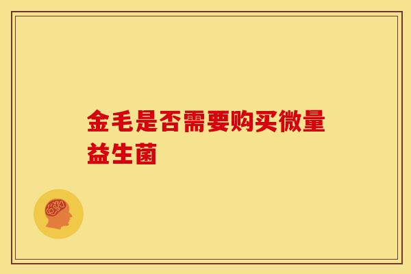金毛是否需要购买微量益生菌
