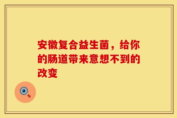安徽复合益生菌，给你的肠道带来意想不到的改变
