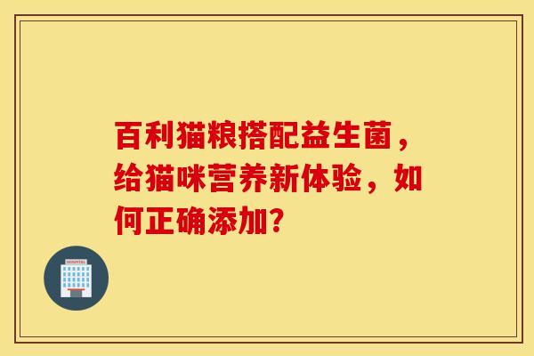 百利猫粮搭配益生菌，给猫咪营养新体验，如何正确添加？