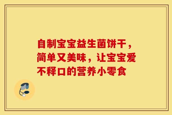 自制宝宝益生菌饼干，简单又美味，让宝宝爱不释口的营养小零食