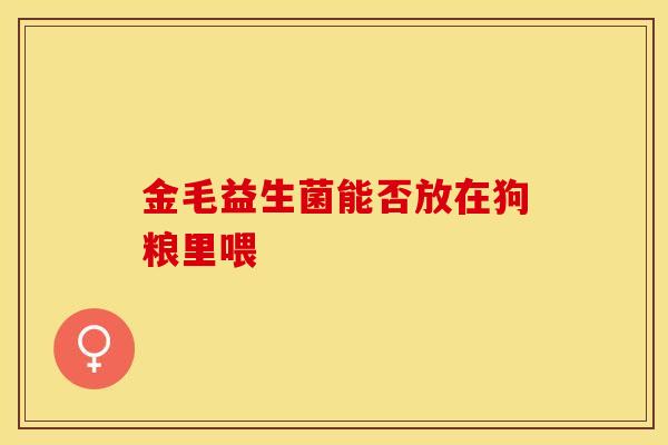 金毛益生菌能否放在狗粮里喂