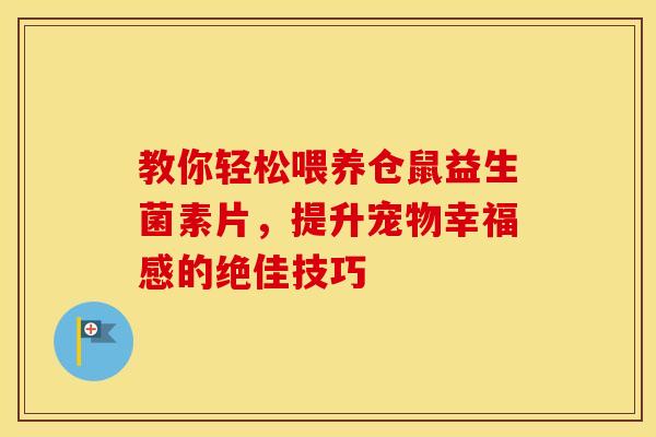 教你轻松喂养仓鼠益生菌素片，提升宠物幸福感的绝佳技巧