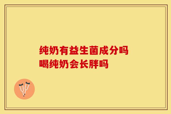 纯奶有益生菌成分吗 喝纯奶会长胖吗