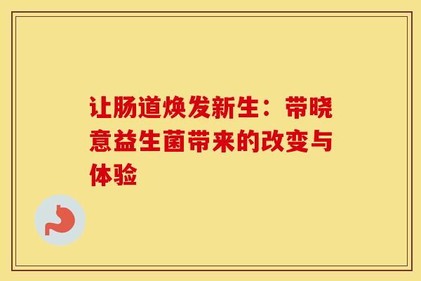 让肠道焕发新生：带晓意益生菌带来的改变与体验