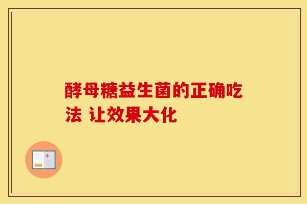 酵母糖益生菌的正确吃法 让效果大化