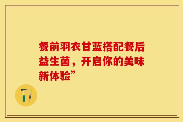 餐前羽衣甘蓝搭配餐后益生菌，开启你的美味新体验”