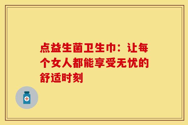 点益生菌卫生巾：让每个女人都能享受无忧的舒适时刻