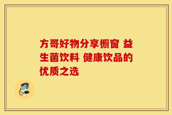方哥好物分享橱窗 益生菌饮料 健康饮品的优质之选