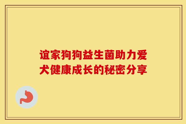 谊家狗狗益生菌助力爱犬健康成长的秘密分享