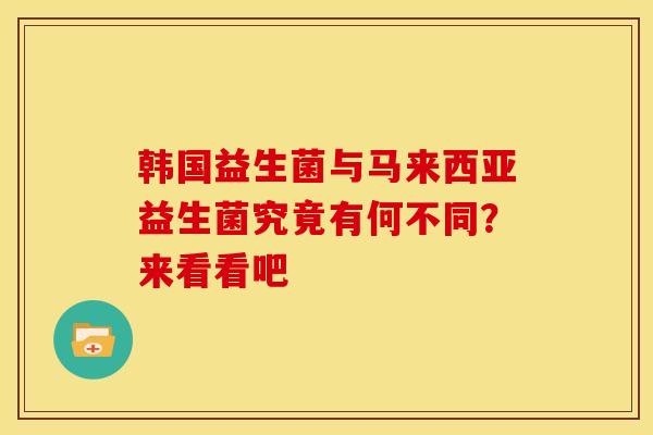 韩国益生菌与马来西亚益生菌究竟有何不同？来看看吧