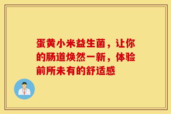 蛋黄小米益生菌，让你的肠道焕然一新，体验前所未有的舒适感