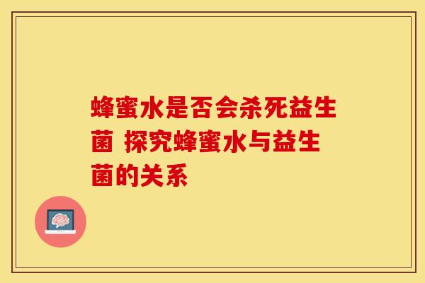 蜂蜜水是否会杀死益生菌 探究蜂蜜水与益生菌的关系