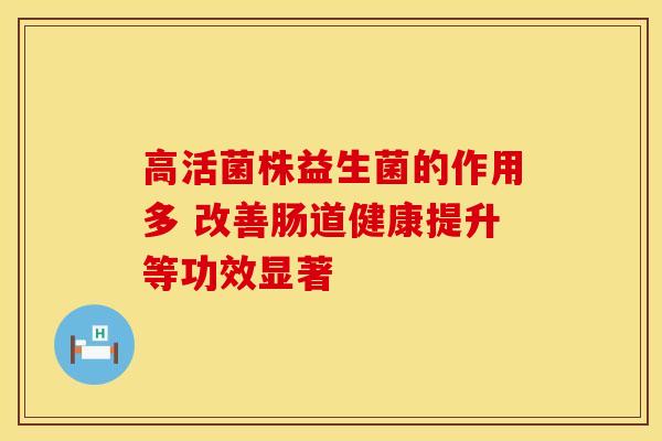 高活菌株益生菌的作用多 改善肠道健康提升等功效显著