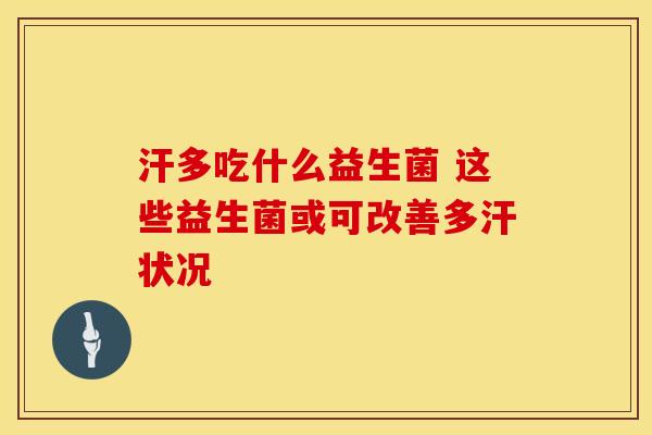 汗多吃什么益生菌 这些益生菌或可改善多汗状况