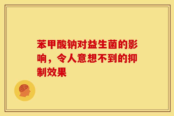 苯甲酸钠对益生菌的影响，令人意想不到的抑制效果