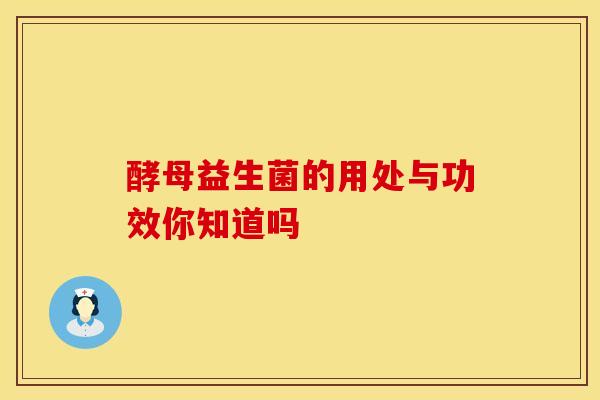 酵母益生菌的用处与功效你知道吗