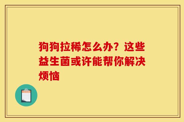 狗狗拉稀怎么办？这些益生菌或许能帮你解决烦恼