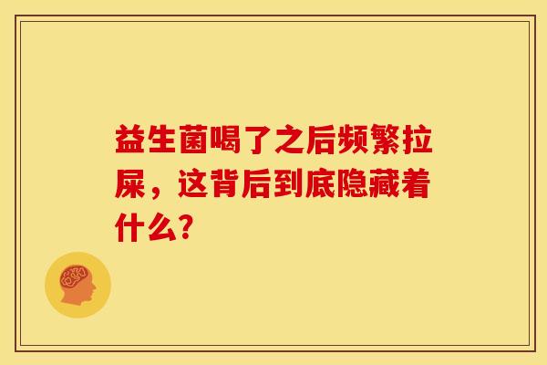 益生菌喝了之后频繁拉屎，这背后到底隐藏着什么？