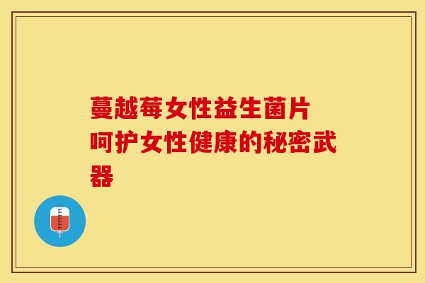 蔓越莓女性益生菌片 呵护女性健康的秘密武器