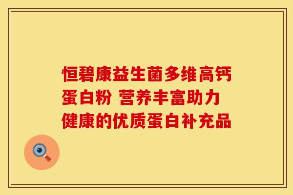 恒碧康益生菌多维高钙蛋白粉 营养丰富助力健康的优质蛋白补充品