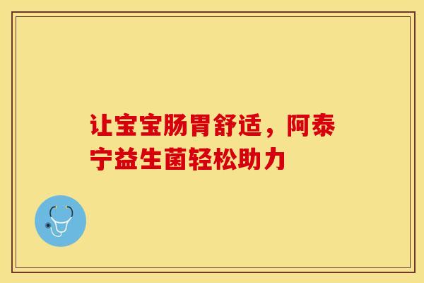 让宝宝肠胃舒适，阿泰宁益生菌轻松助力