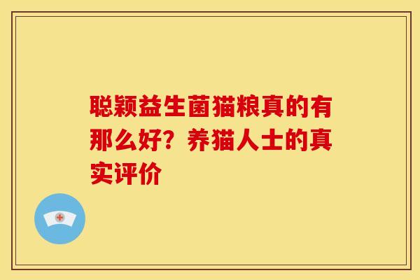 聪颖益生菌猫粮真的有那么好？养猫人士的真实评价