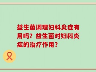 益生菌调理妇科炎症有用吗？益生菌对妇科炎症的治疗作用？