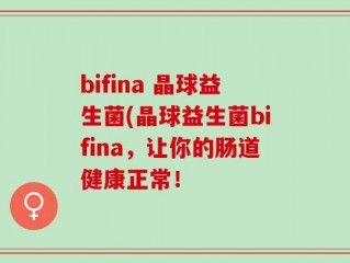 bifina 晶球益生菌(晶球益生菌bifina，让你的肠道健康正常！