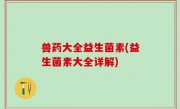兽药大全益生菌素(益生菌素大全详解)