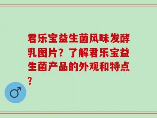 君乐宝益生菌风味发酵乳图片？了解君乐宝益生菌产品的外观和特点？
