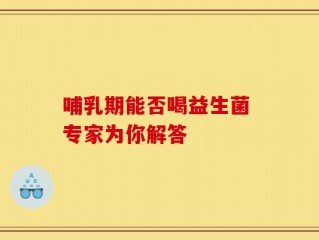 哺乳期能否喝益生菌 专家为你解答