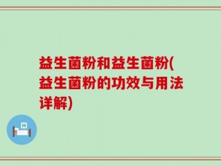 益生菌粉和益生菌粉(益生菌粉的功效与用法详解)