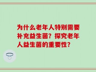 为什么老年人特别需要补充益生菌？探究老年人益生菌的重要性？