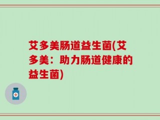 艾多美肠道益生菌(艾多美：助力肠道健康的益生菌)
