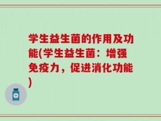 学生益生菌的作用及功能(学生益生菌：增强免疫力，促进消化功能)