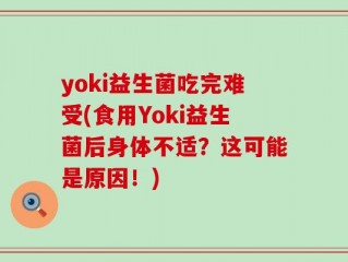 yoki益生菌吃完难受(食用Yoki益生菌后身体不适？这可能是原因！)