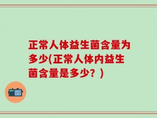 正常人体益生菌含量为多少(正常人体内益生菌含量是多少？)