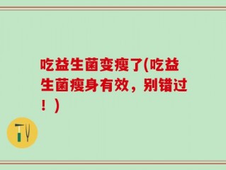 吃益生菌变瘦了(吃益生菌瘦身有效，别错过！)