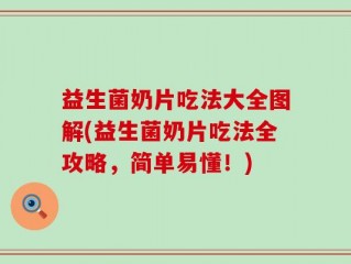 益生菌奶片吃法大全图解(益生菌奶片吃法全攻略，简单易懂！)