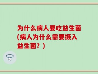 为什么病人要吃益生菌(病人为什么需要摄入益生菌？)